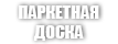 ПАРКЕТНАЯ ДОСКА ПАРКЕТНАЯ ДОСКА
