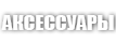 АКСЕССУАРЫ АКСЕССУАРЫ