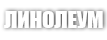 ЛИНОЛЕУМ ЛИНОЛЕУМ